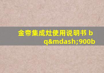 金帝集成灶使用说明书 bq—900b